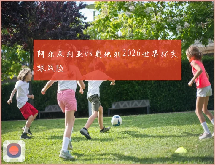 阿尔及利亚vs奥地利2026世界杯失球风险
