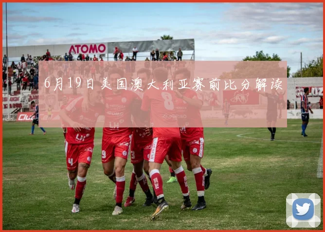 6月19日美国澳大利亚赛前比分解读