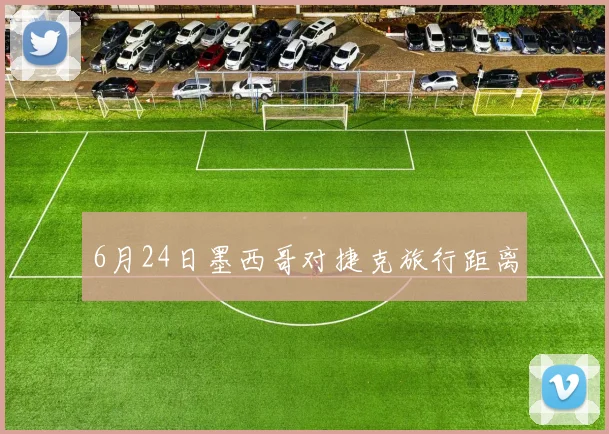 6月24日墨西哥对捷克旅行距离