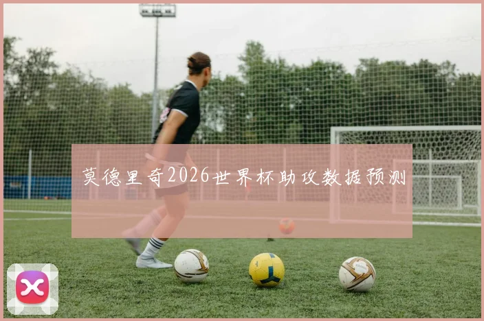 莫德里奇2026世界杯助攻数据预测