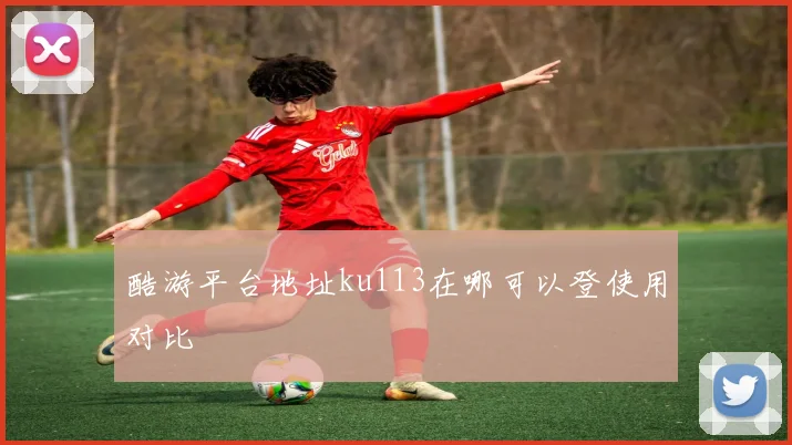 酷游平台地址ku113在哪可以登使用对比
