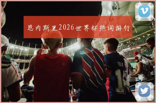 恩内斯里2026世界杯热词排行