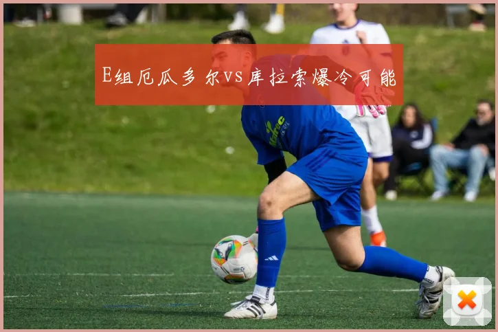 E组厄瓜多尔vs库拉索爆冷可能