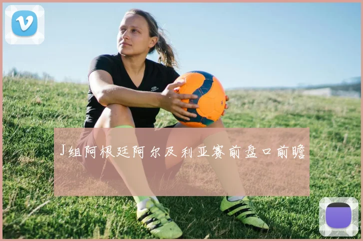 J组阿根廷阿尔及利亚赛前盘口前瞻