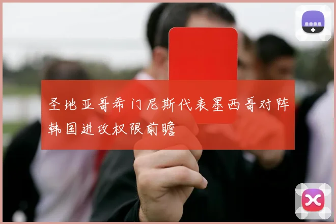 圣地亚哥希门尼斯代表墨西哥对阵韩国进攻权限前瞻