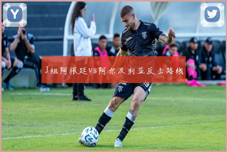 J组阿根廷vs阿尔及利亚反击路线