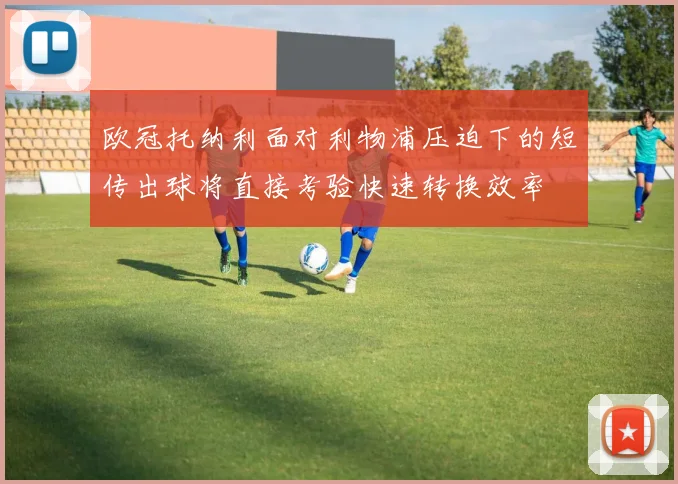 欧冠托纳利面对利物浦压迫下的短传出球将直接考验快速转换效率