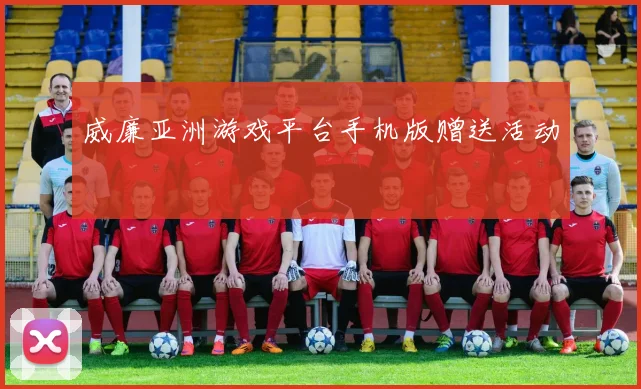 威廉亚洲游戏平台手机版赠送活动