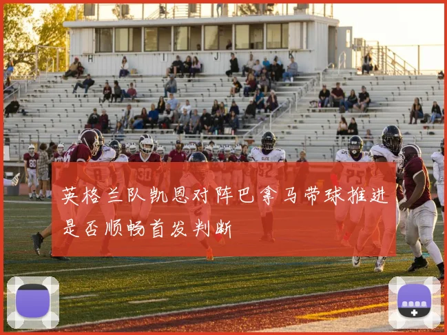 英格兰队凯恩对阵巴拿马带球推进是否顺畅首发判断