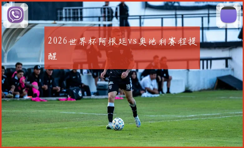 2026世界杯阿根廷vs奥地利赛程提醒