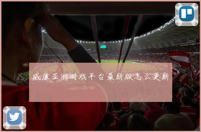 威廉亚洲游戏平台最新版怎么更新