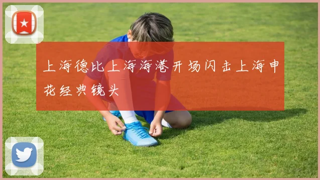 上海德比上海海港开场闪击上海申花经典镜头