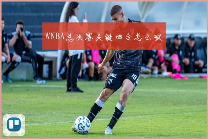 WNBA总决赛关键回合怎么破
