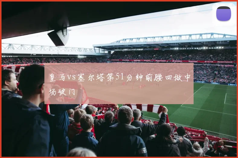 皇马vs塞尔塔第51分钟前腰回做中场破门