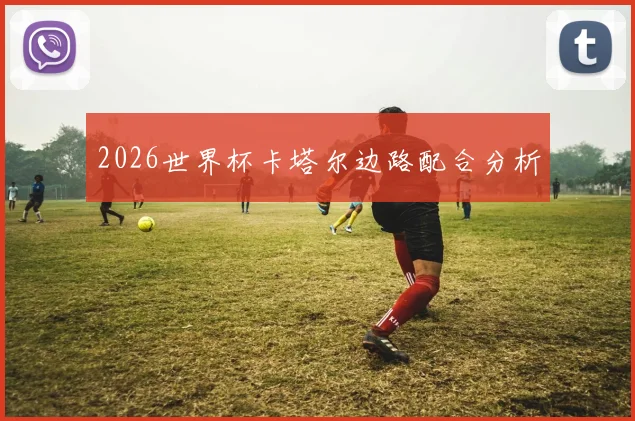 2026世界杯卡塔尔边路配合分析