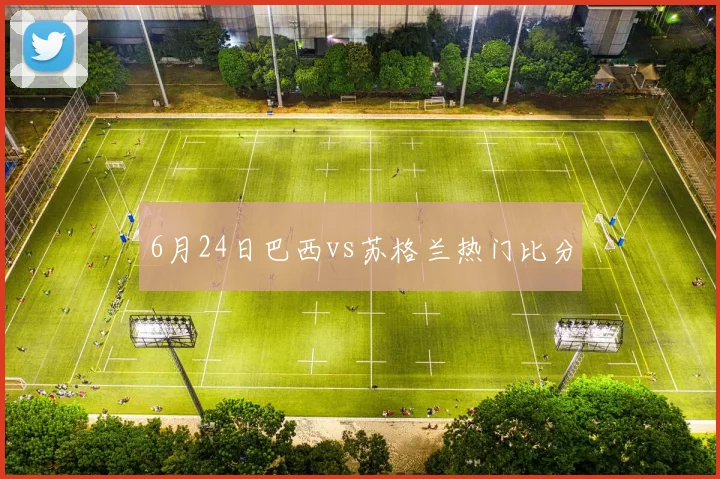 6月24日巴西vs苏格兰热门比分