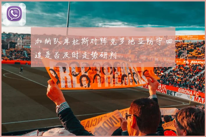 加纳队库杜斯对阵克罗地亚防守回追是否及时走势研判