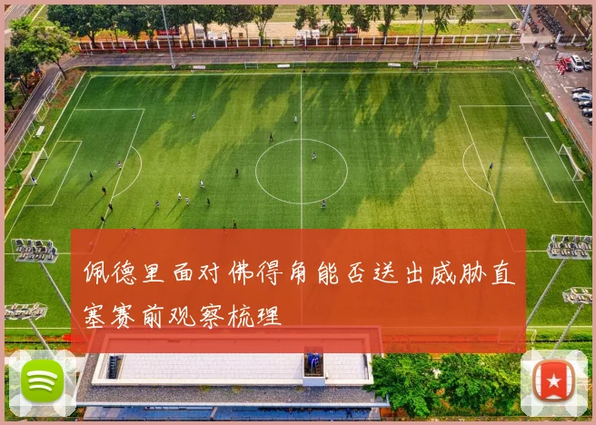 佩德里面对佛得角能否送出威胁直塞赛前观察梳理