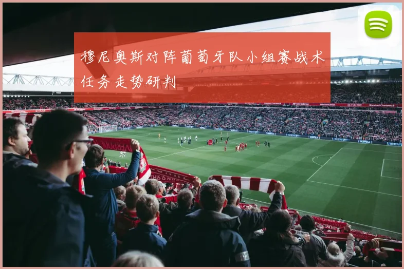 穆尼奥斯对阵葡萄牙队小组赛战术任务走势研判