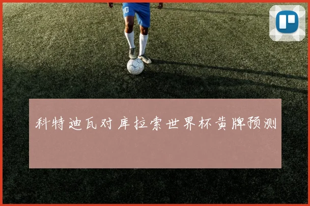 科特迪瓦对库拉索世界杯黄牌预测