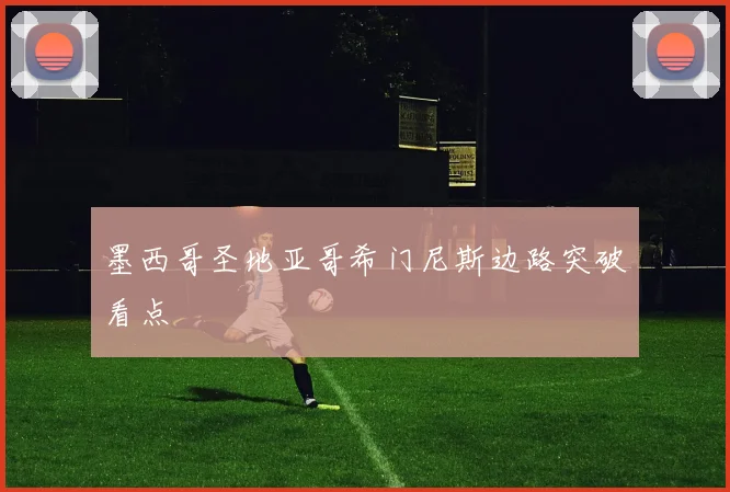 墨西哥圣地亚哥希门尼斯边路突破看点