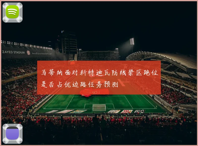 马蒂纳面对科特迪瓦防线禁区跑位是否占优边路任务预测