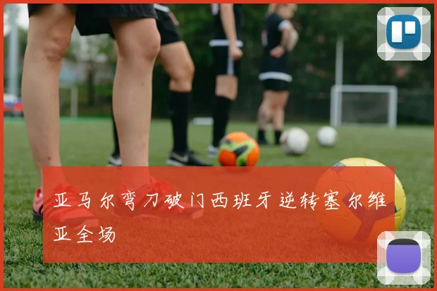亚马尔弯刀破门西班牙逆转塞尔维亚全场