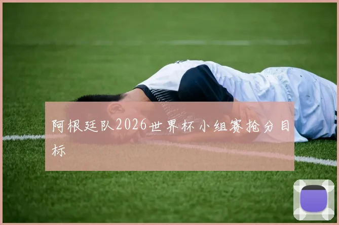 阿根廷队2026世界杯小组赛抢分目标