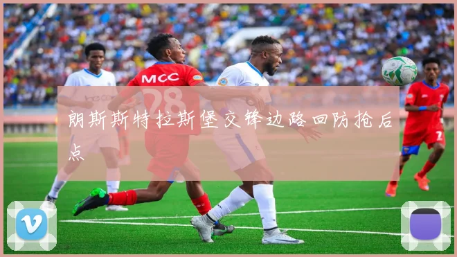 朗斯斯特拉斯堡交锋边路回防抢后点